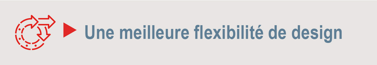 Une meilleure flexibilité de design